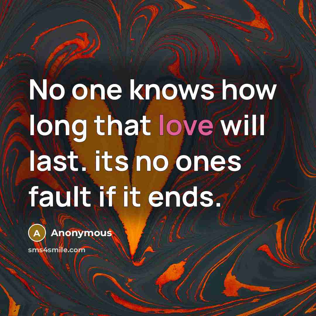 “No one knows how long that love will last. its no ones fault if it ends.” quote by Anonymous