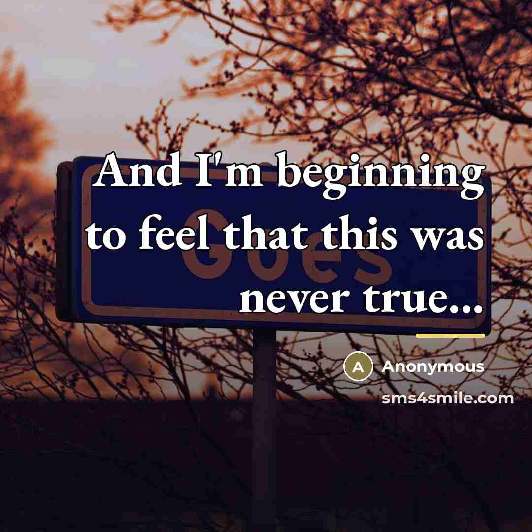 “And I'm beginning to feel that this was never true...…” quote by Anonymous