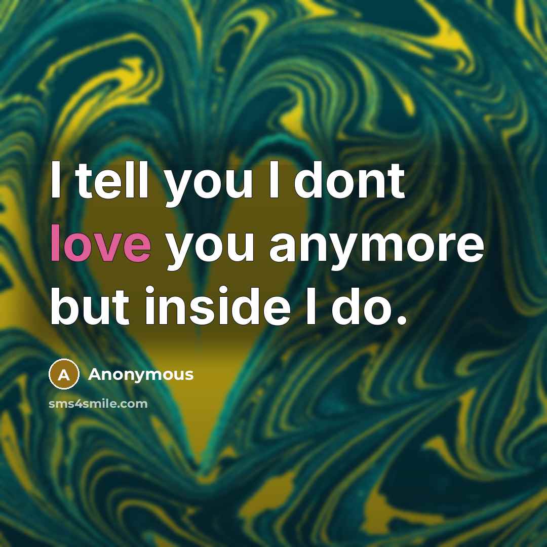 “I tell you I dont love you anymore but inside…” quote by Anonymous
