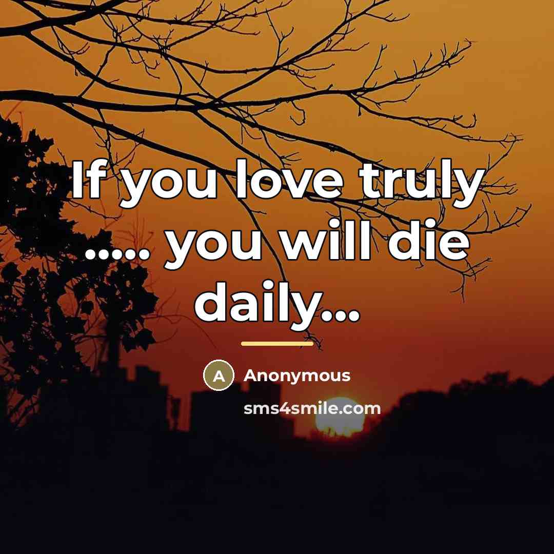 “If you love truly ..... you will die daily...…” quote by Anonymous