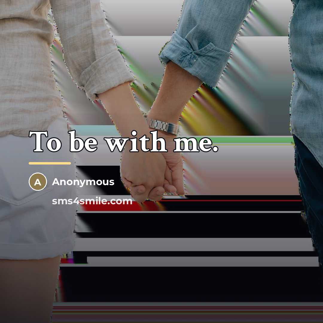 “To be with me.…” quote by Anonymous
