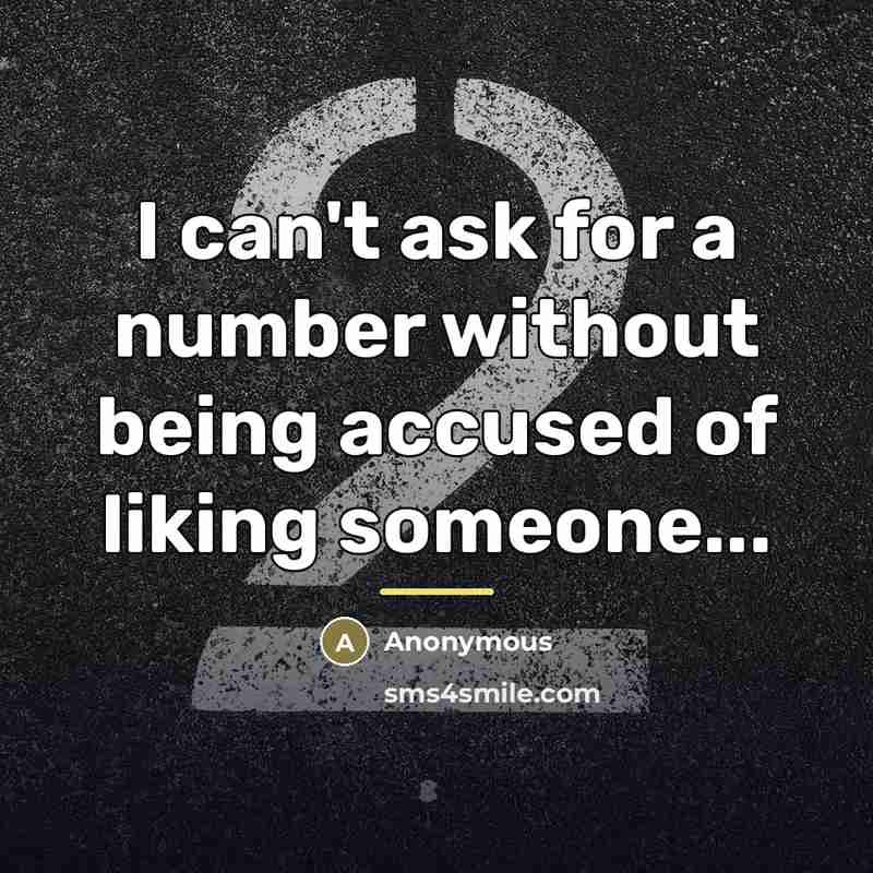“I can't ask for a number without being accused of liking someone...” quote by Anonymous