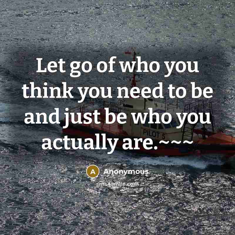 “Let go of who you think you need to be and just be who you actually are.~~~” quote by Anonymous