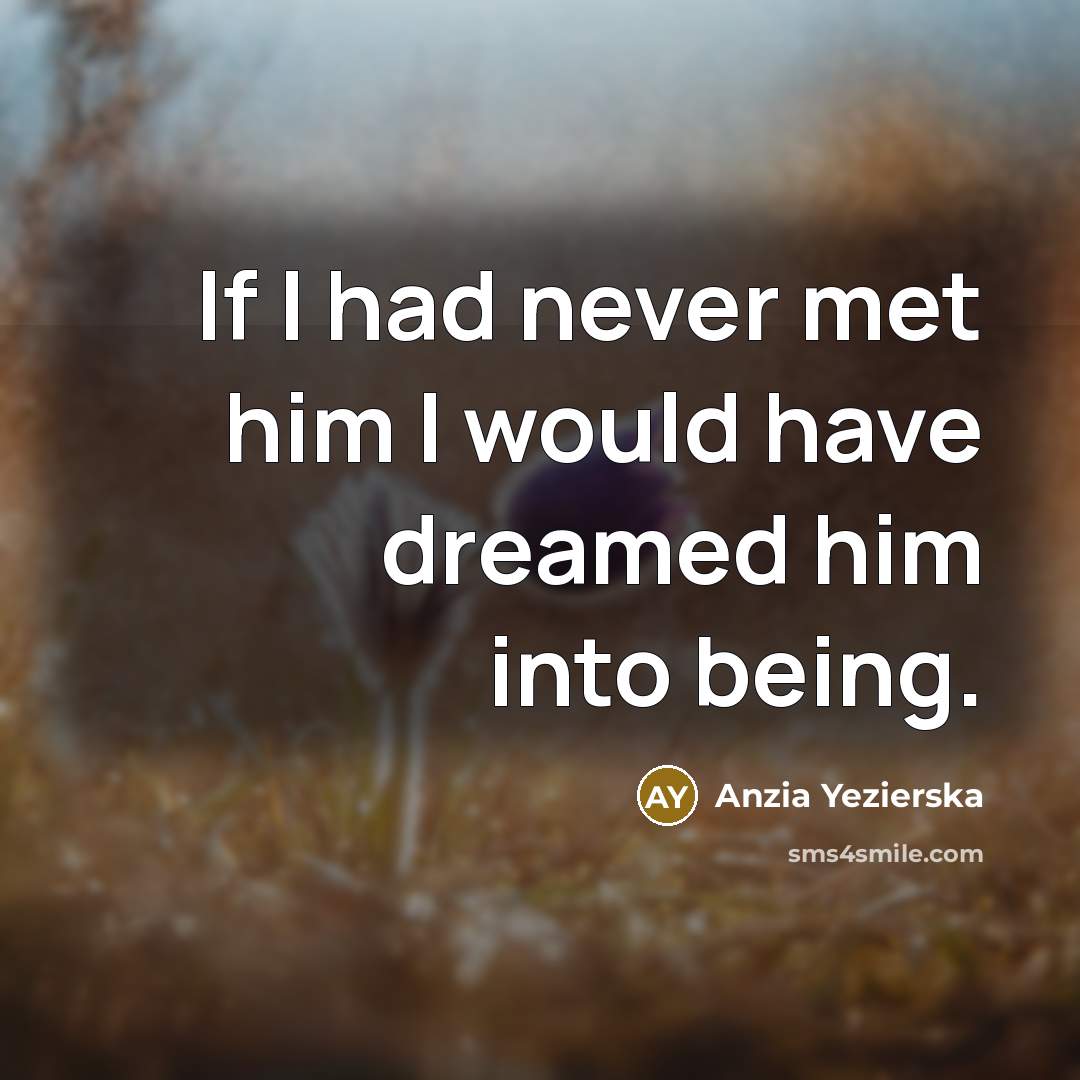 “If I had never met him I would have dreamed…” quote by Anzia Yezierska