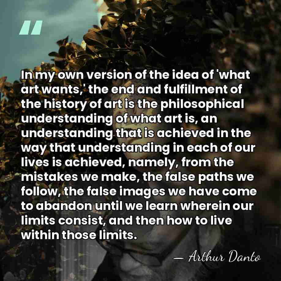 In my own version of the idea of 'what art wants,' the&hellip; - Arthur Danto