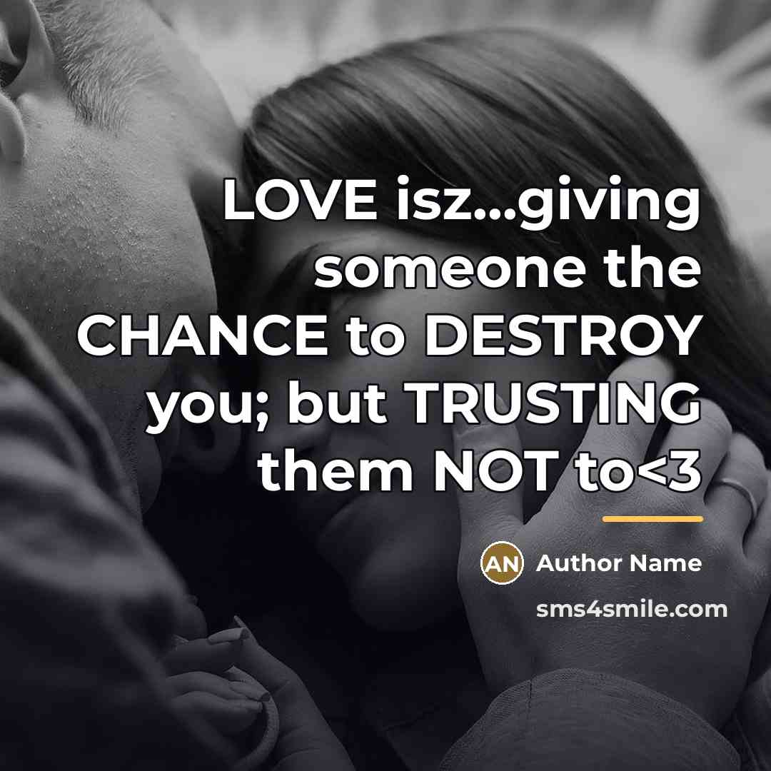 “LOVE isz...giving someone the CHANCE to DESTROY you; but TRUSTING…” quote by Author Name
