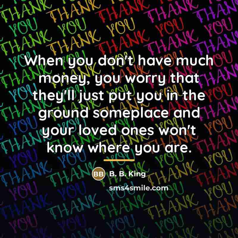 “When you don't have much money, you worry that they'll…” quote by B. B. King