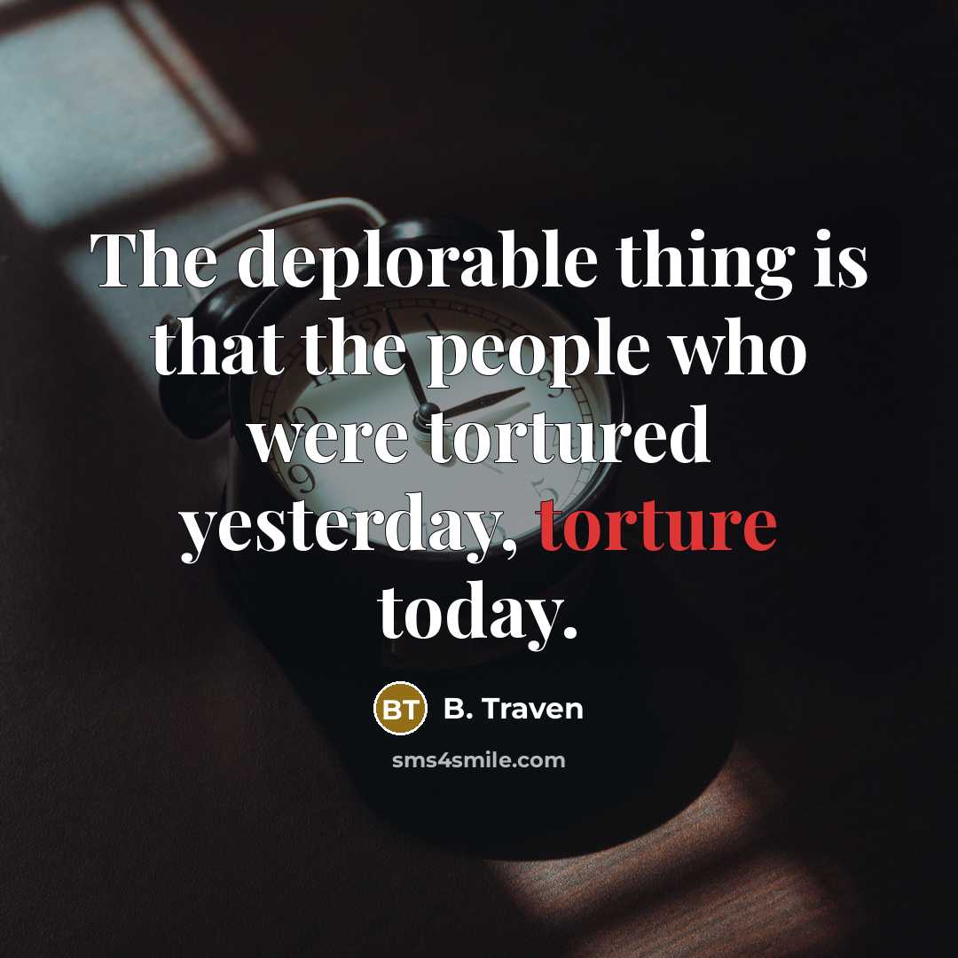 “The deplorable thing is that the people who were tortured…” quote by B. Traven