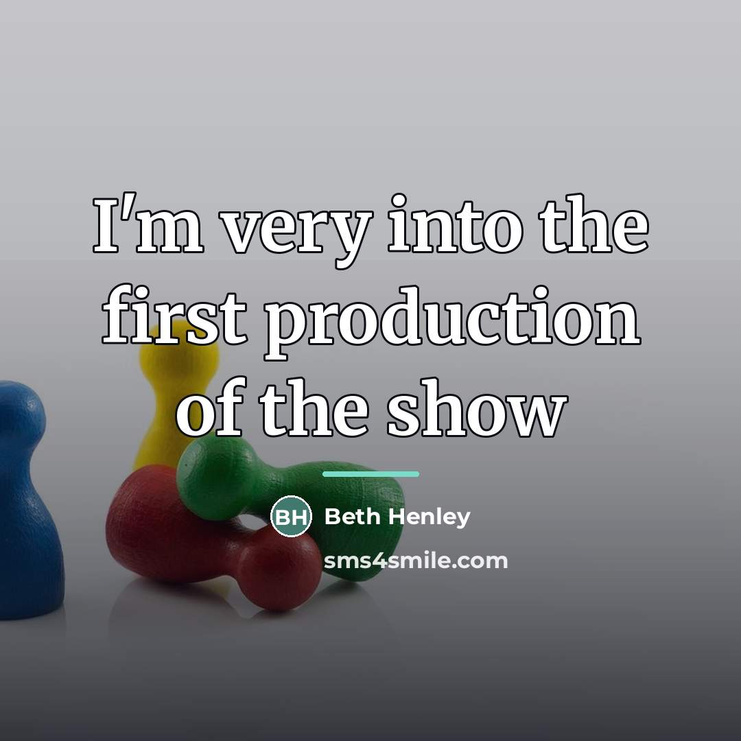 “I'm very into the first production of the show…” quote by Beth Henley