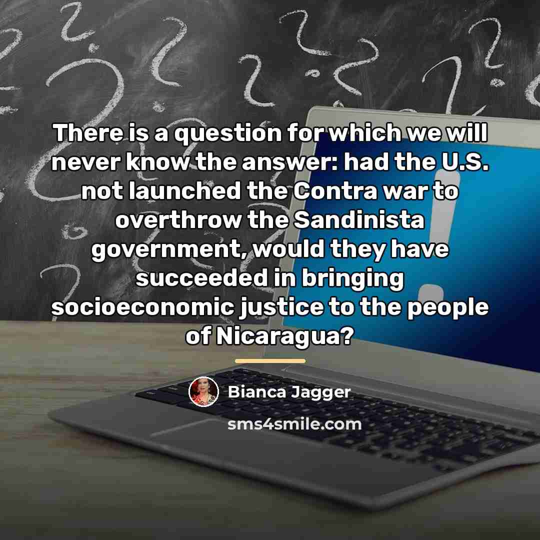 “There is a question for which we will never know…” quote by Bianca Jagger