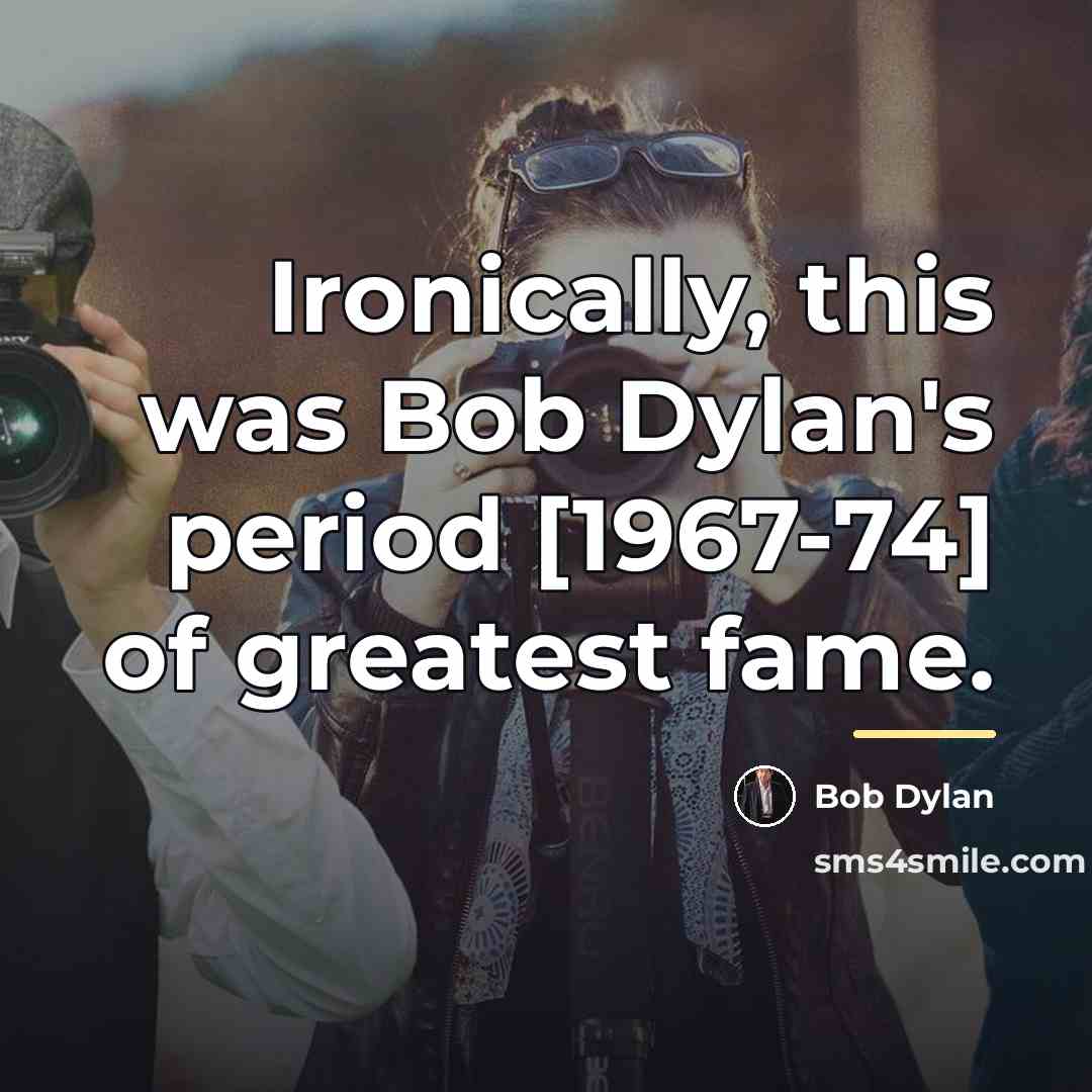 “Ironically, this was Bob Dylan's period [1967-74] of greatest fame.…” quote by Bob Dylan