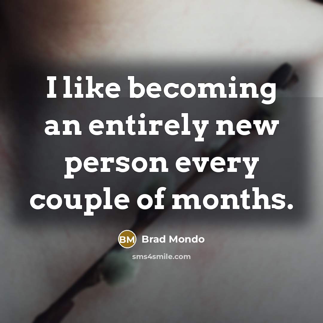 “I like becoming an entirely new person every couple of…” quote by Brad Mondo