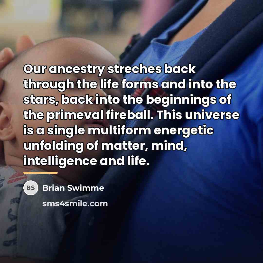 “Our ancestry streches back through the life forms and into…” quote by Brian Swimme
