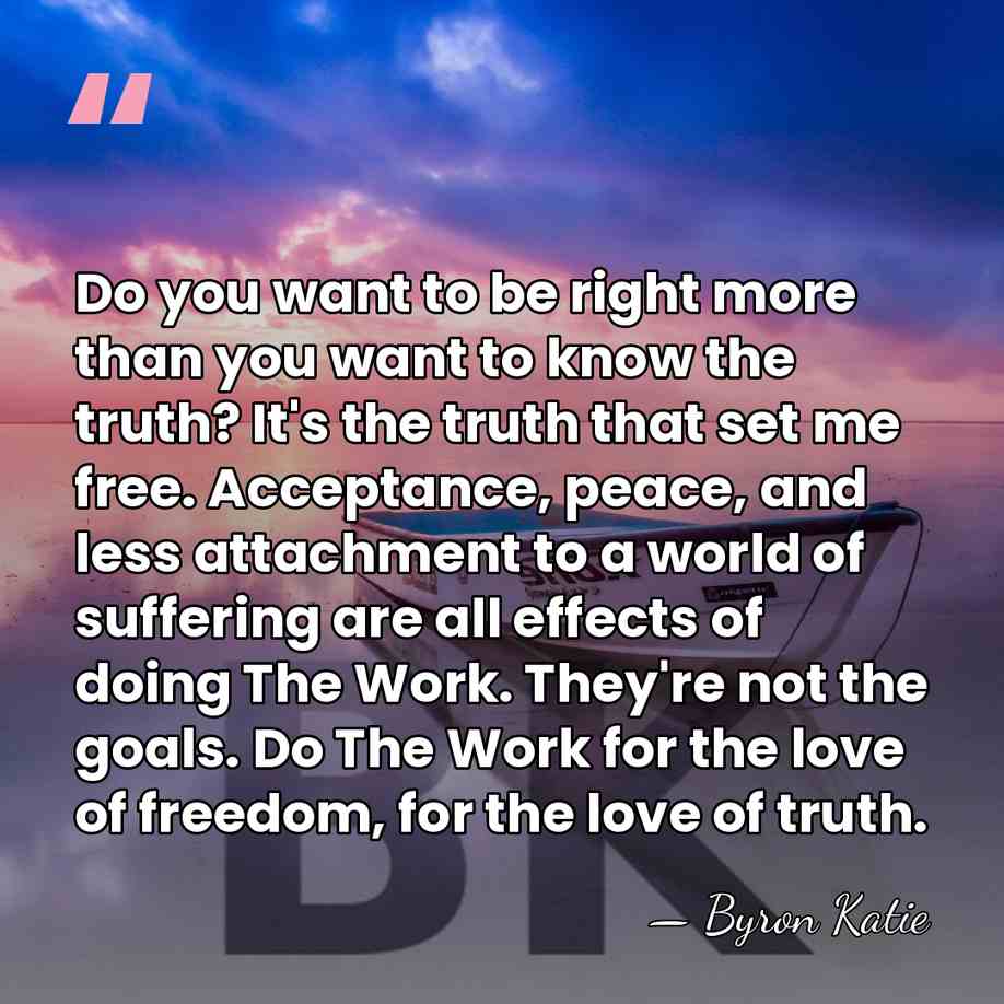 Do you want to be right more than you want to know&hellip; - Byron Katie