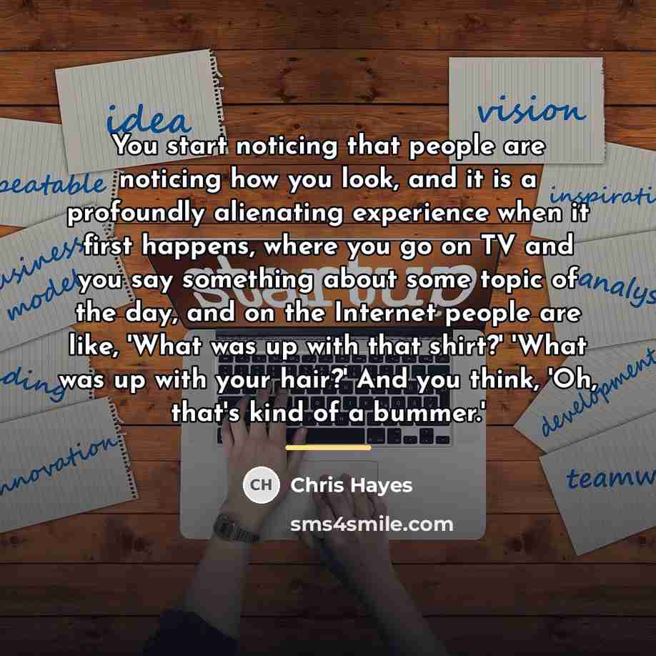 “You start noticing that people are noticing how you look,…” quote by Chris Hayes