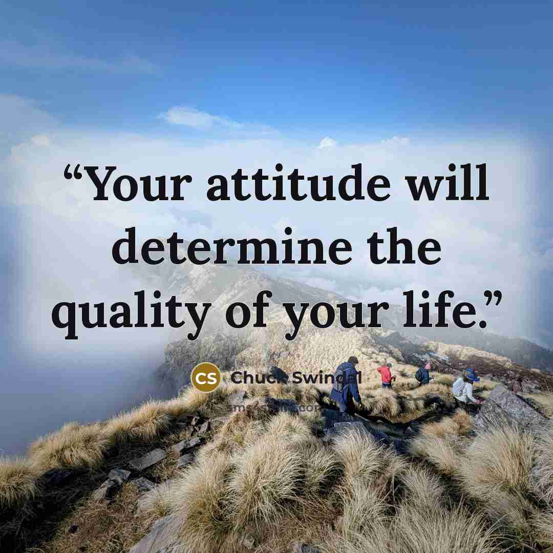 “Your attitude will determine the quality of your life.” quote by Chuck Swindal