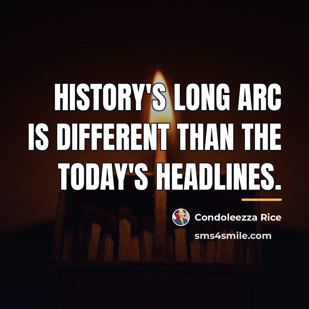 “History's long arc is different than the today's headlines.…” quote by Condoleezza Rice