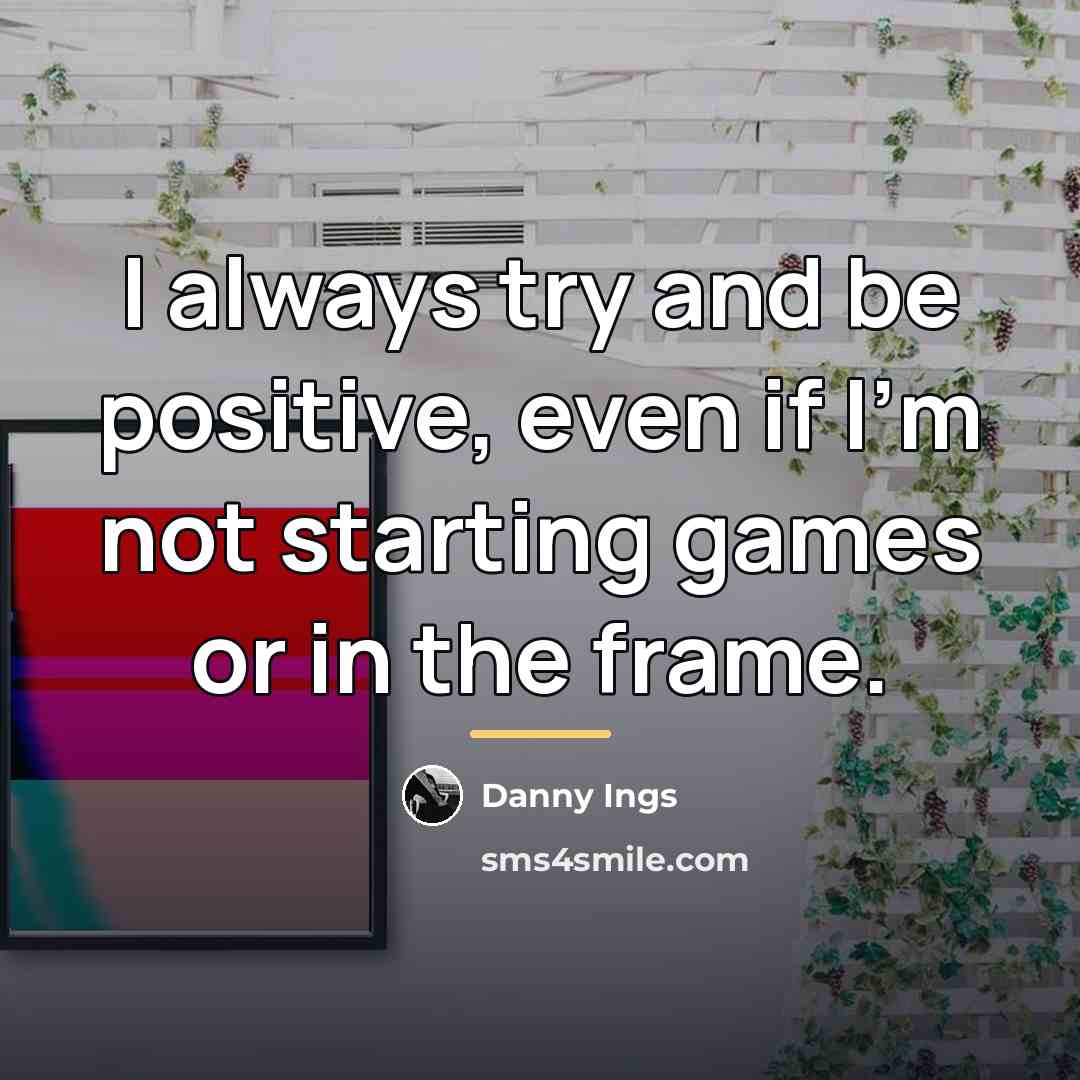 “I always try and be positive, even if I'm not…” quote by Danny Ings