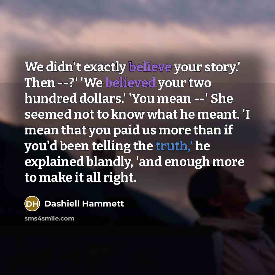 “We didn't exactly believe your story.' Then --?' 'We believed…” quote by Dashiell Hammett