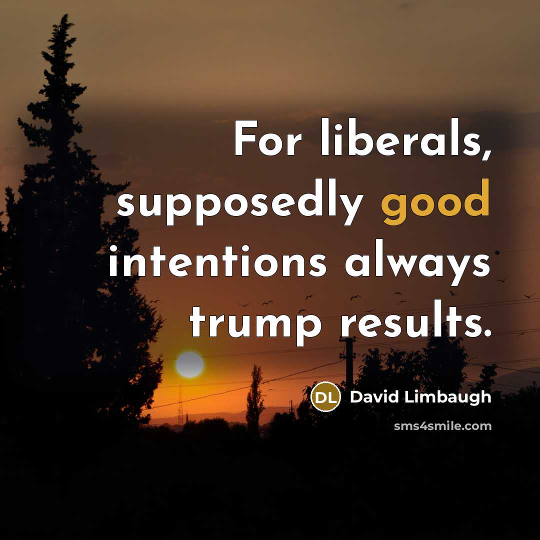 “For liberals, supposedly good intentions always trump results.…” quote by David Limbaugh