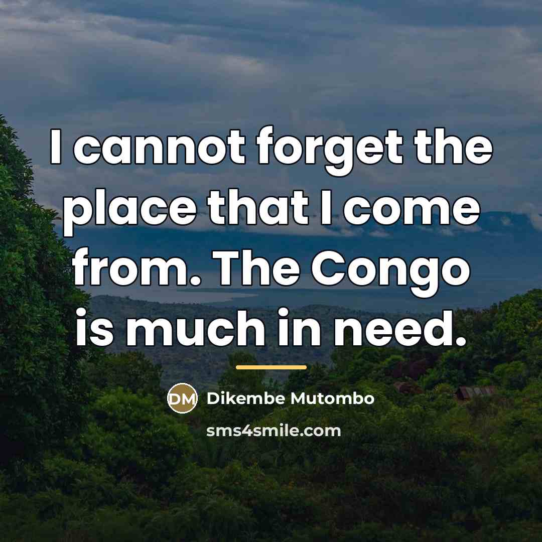 “I cannot forget the place that I come from. The…” quote by Dikembe Mutombo