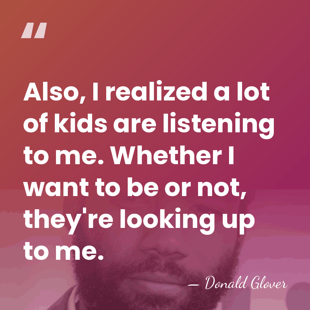 Also, I realized a lot of kids are listening to me. Whether&hellip; - Donald Glover