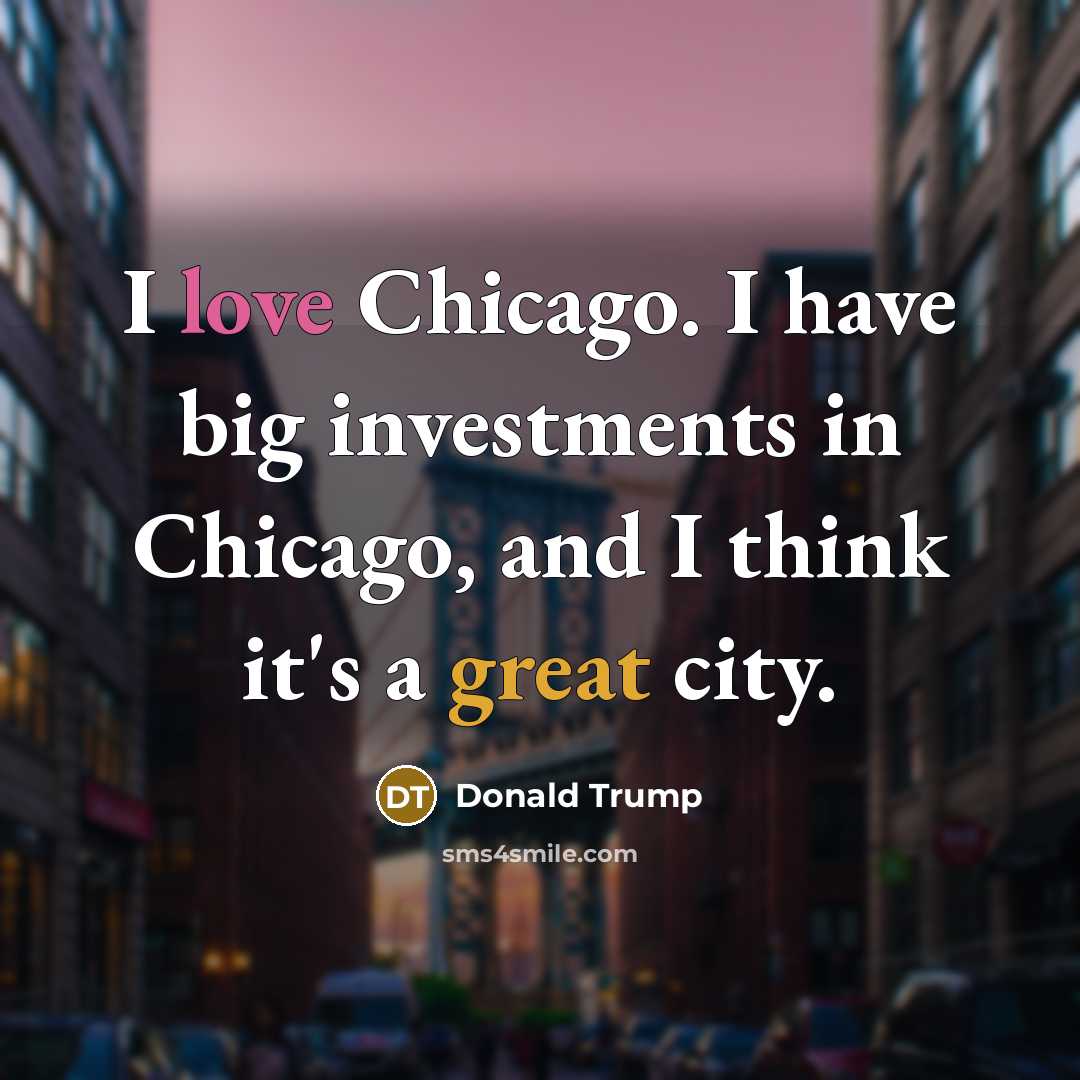 “I love Chicago. I have big investments in Chicago, and I think it's a great city.” quote by Donald Trump