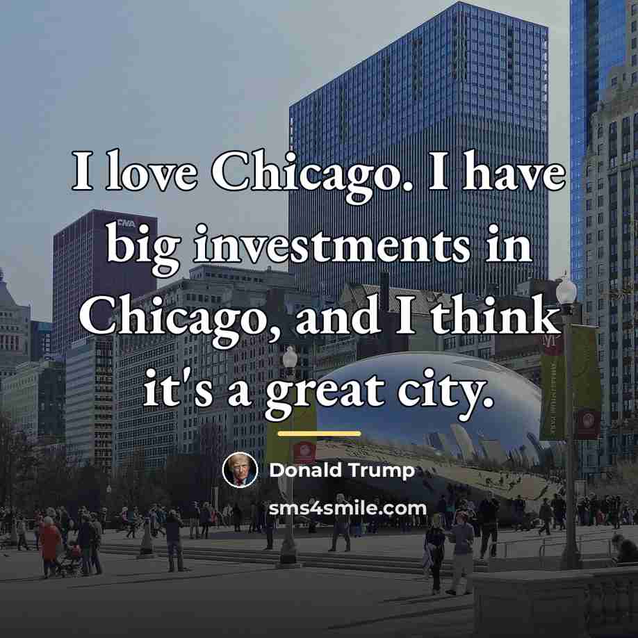“I love Chicago. I have big investments in Chicago, and…” quote by Donald Trump