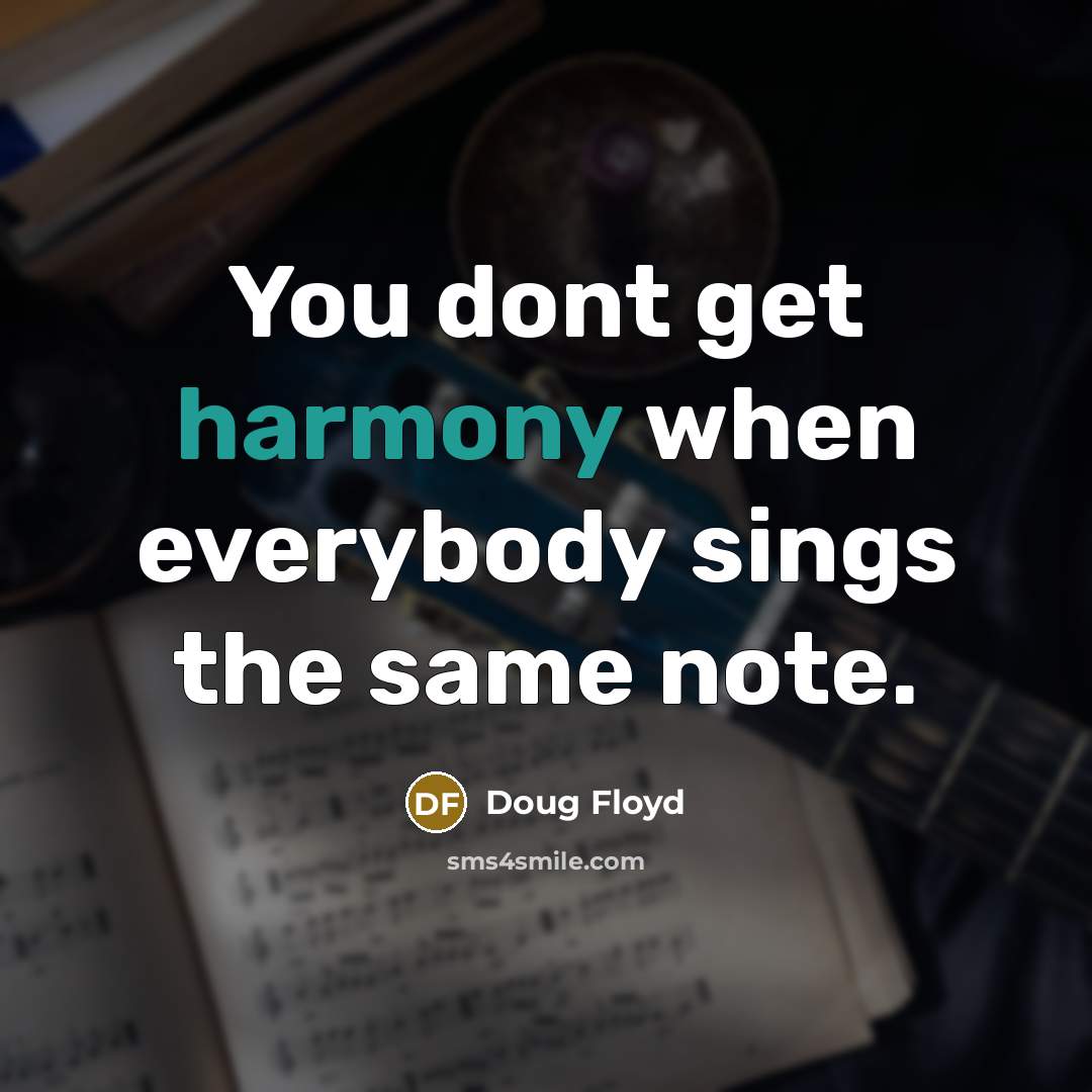 “You dont get harmony when everybody sings the same note.” quote by Doug Floyd