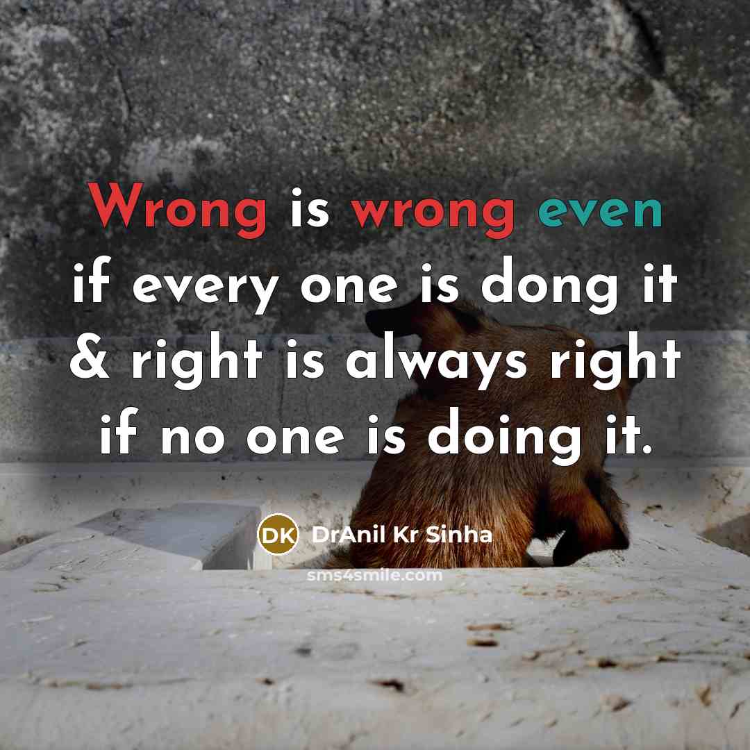 “Wrong is wrong even if every one is dong it & right is always right if no one is doing it.” quote by DrAnil Kr Sinha