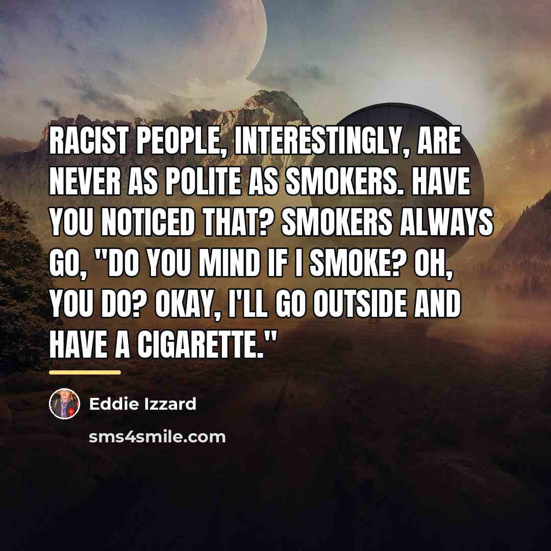 “Racist people, interestingly, are never as polite as smokers. Have…” quote by Eddie Izzard