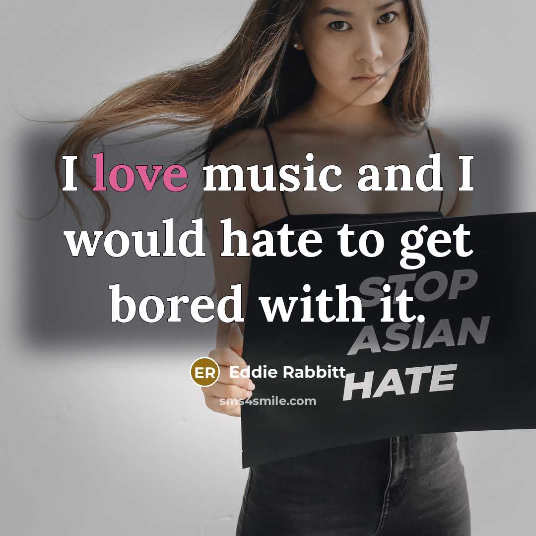 “I love music and I would hate to get bored…” quote by Eddie Rabbitt