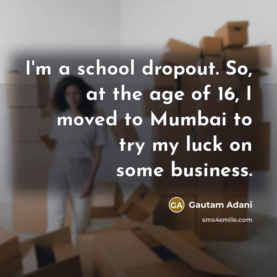 “I'm a school dropout. So, at the age of 16,…” quote by Gautam Adani