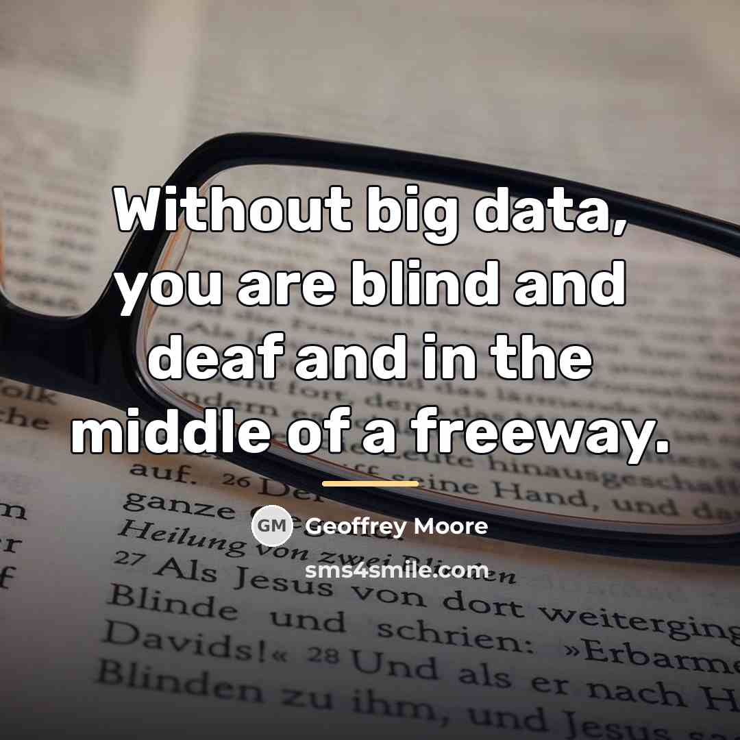 “Without big data, you are blind and deaf and in…” quote by Geoffrey Moore