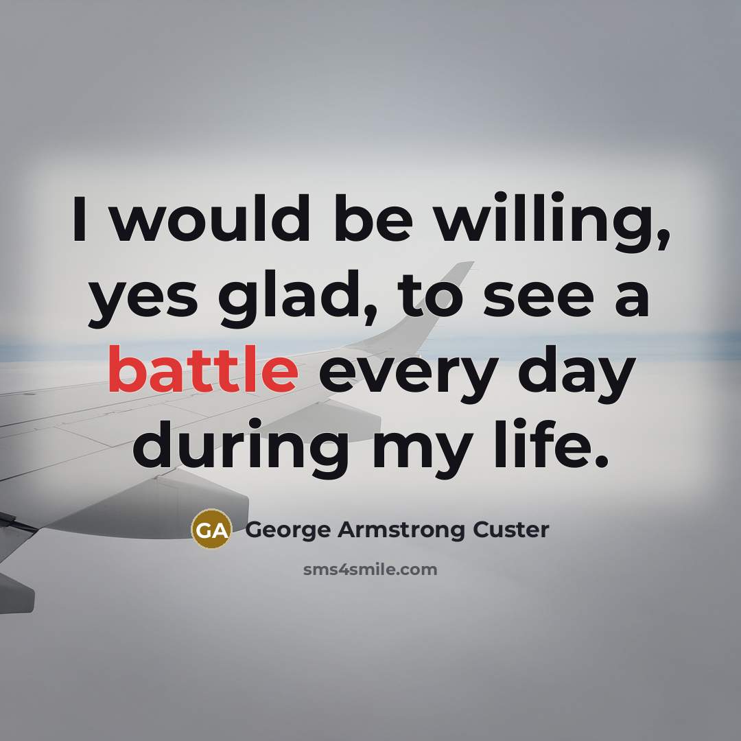 “I would be willing, yes glad, to see a battle…” quote by George Armstrong Custer