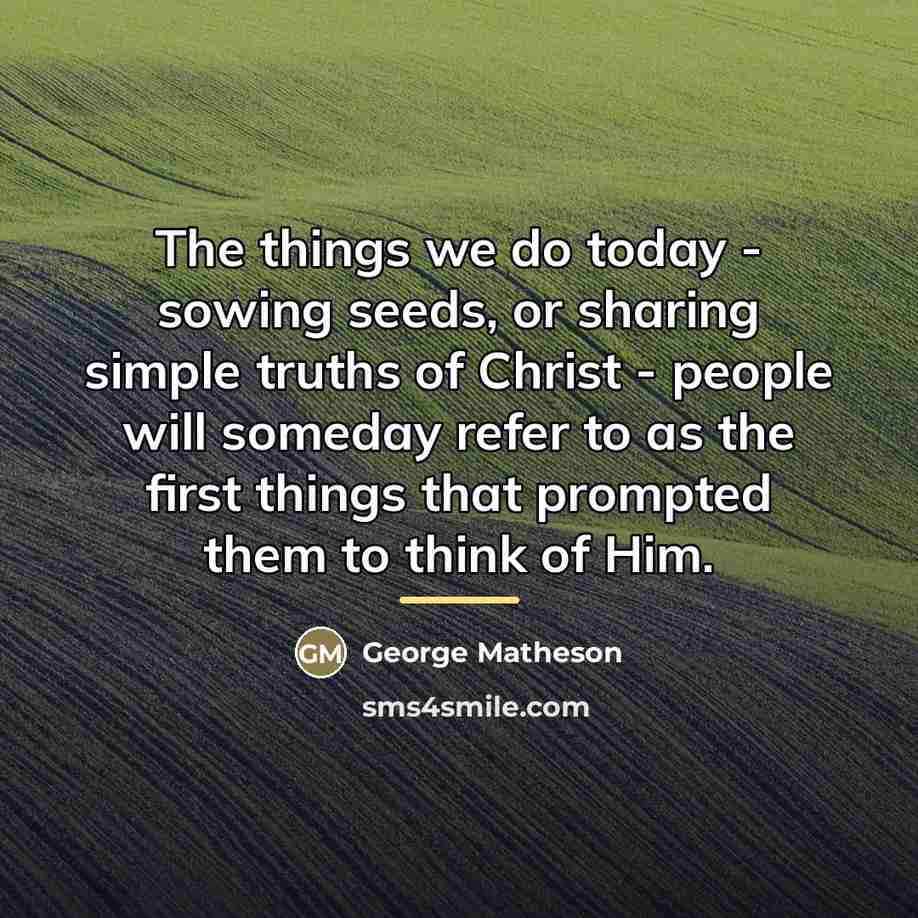 “The things we do today - sowing seeds, or sharing…” quote by George Matheson