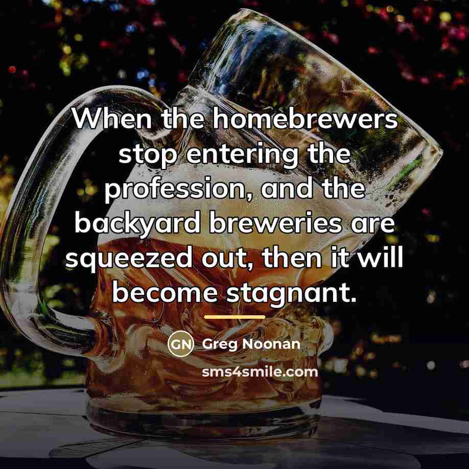 “When the homebrewers stop entering the profession, and the backyard…” quote by Greg Noonan