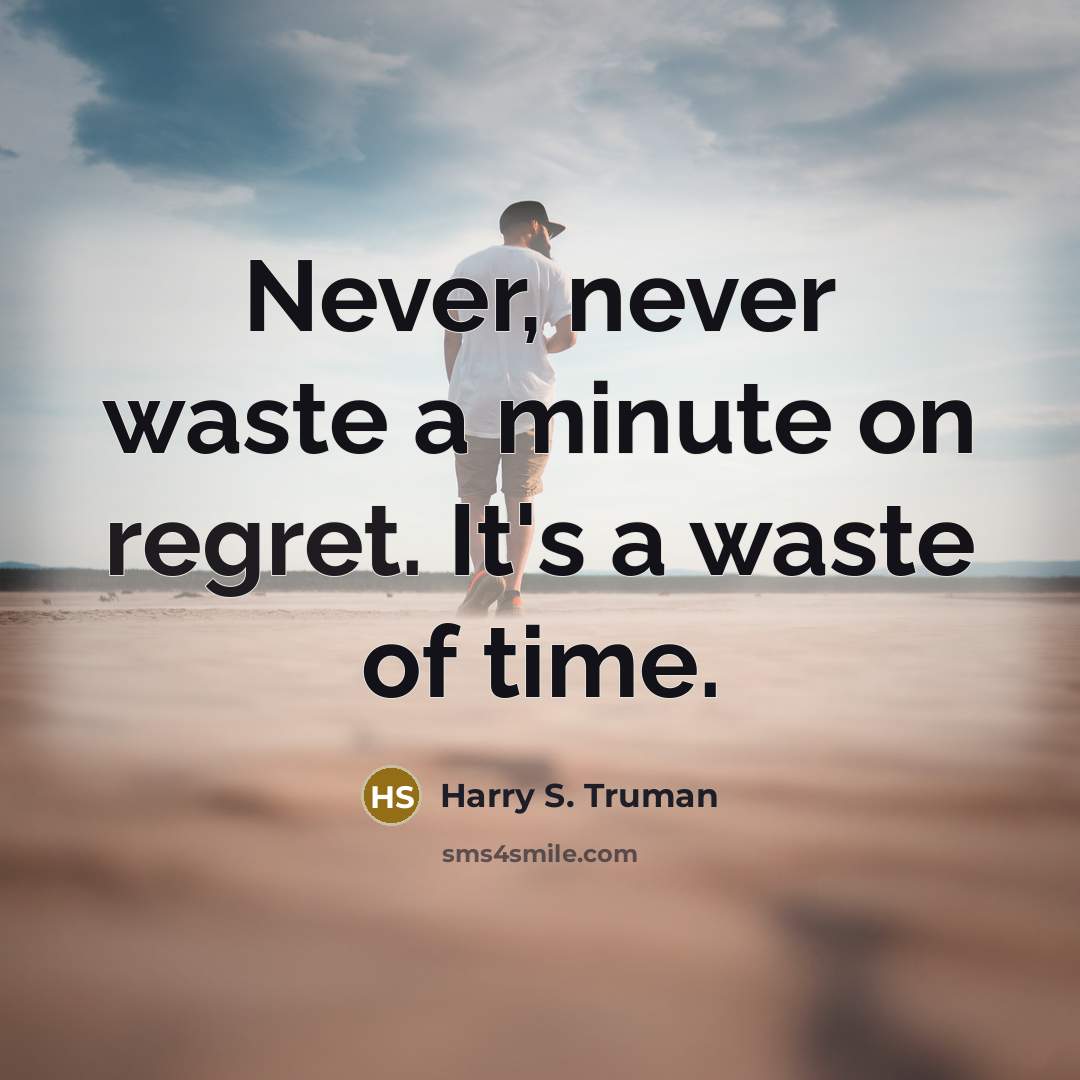 “Never, never waste a minute on regret. It's a waste…” quote by Harry S. Truman
