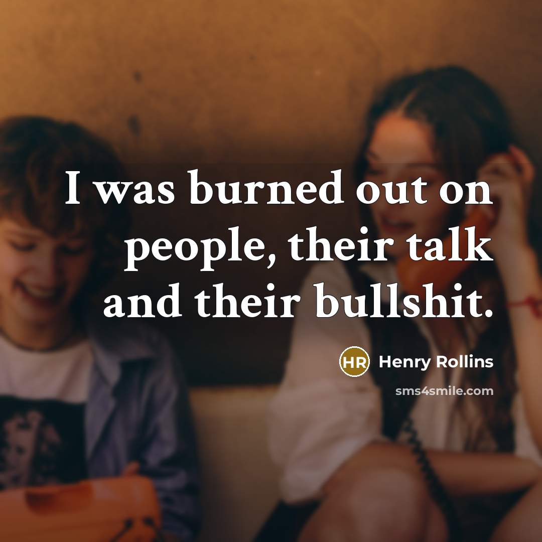 “I was burned out on people, their talk and their bullshit.” quote by Henry Rollins