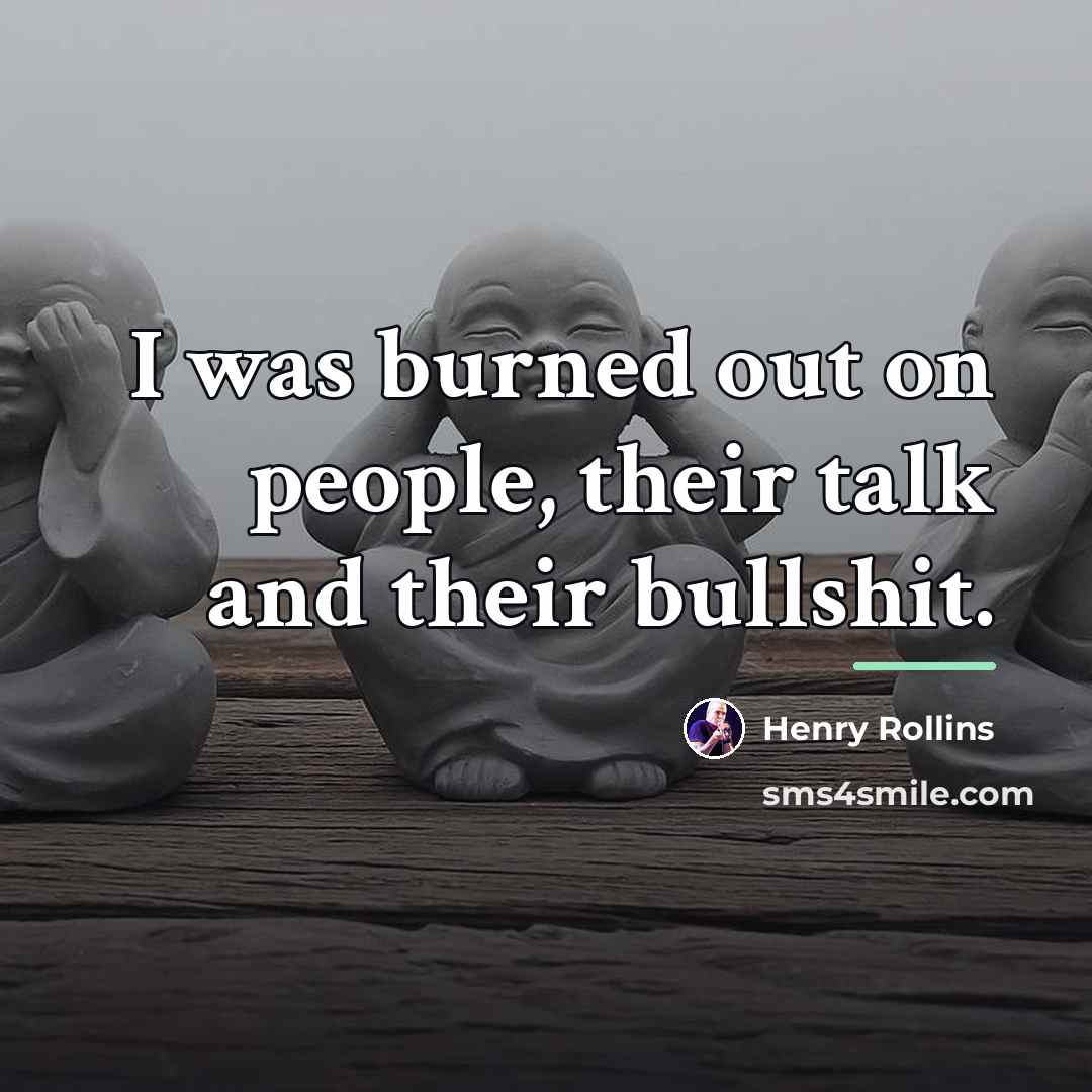 “I was burned out on people, their talk and their…” quote by Henry Rollins