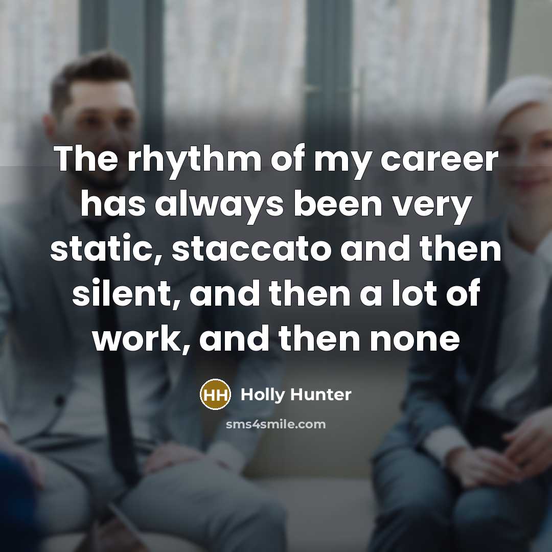 “The rhythm of my career has always been very static,…” quote by Holly Hunter