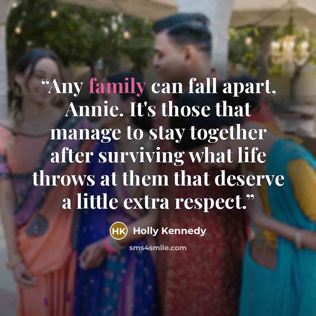 “Any family can fall apart, Annie. It's those that manage to stay together after surviving what life throws at them that deserve a little extra respect.” quote by Holly Kennedy