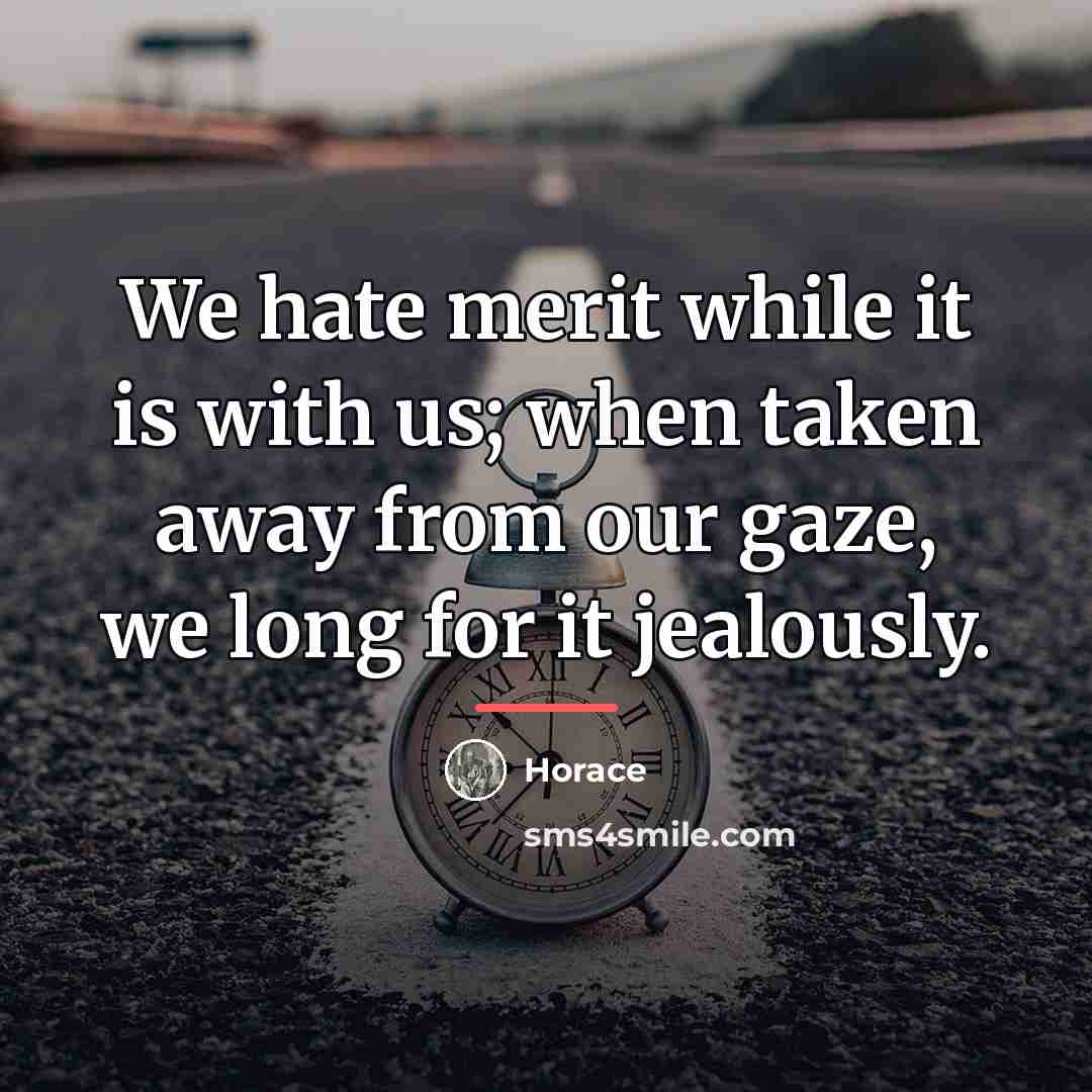 “We hate merit while it is with us; when taken…” quote by Horace
