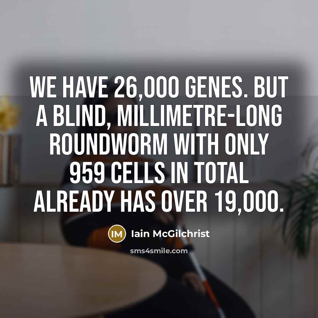 “We have 26,000 genes. But a blind, millimetre-long roundworm with…” quote by Iain McGilchrist