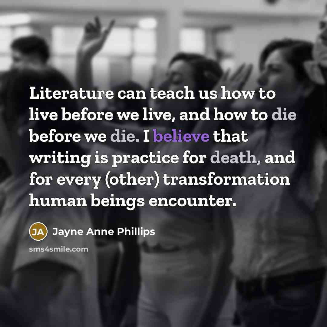 “Literature can teach us how to live before we live,…” quote by Jayne Anne Phillips
