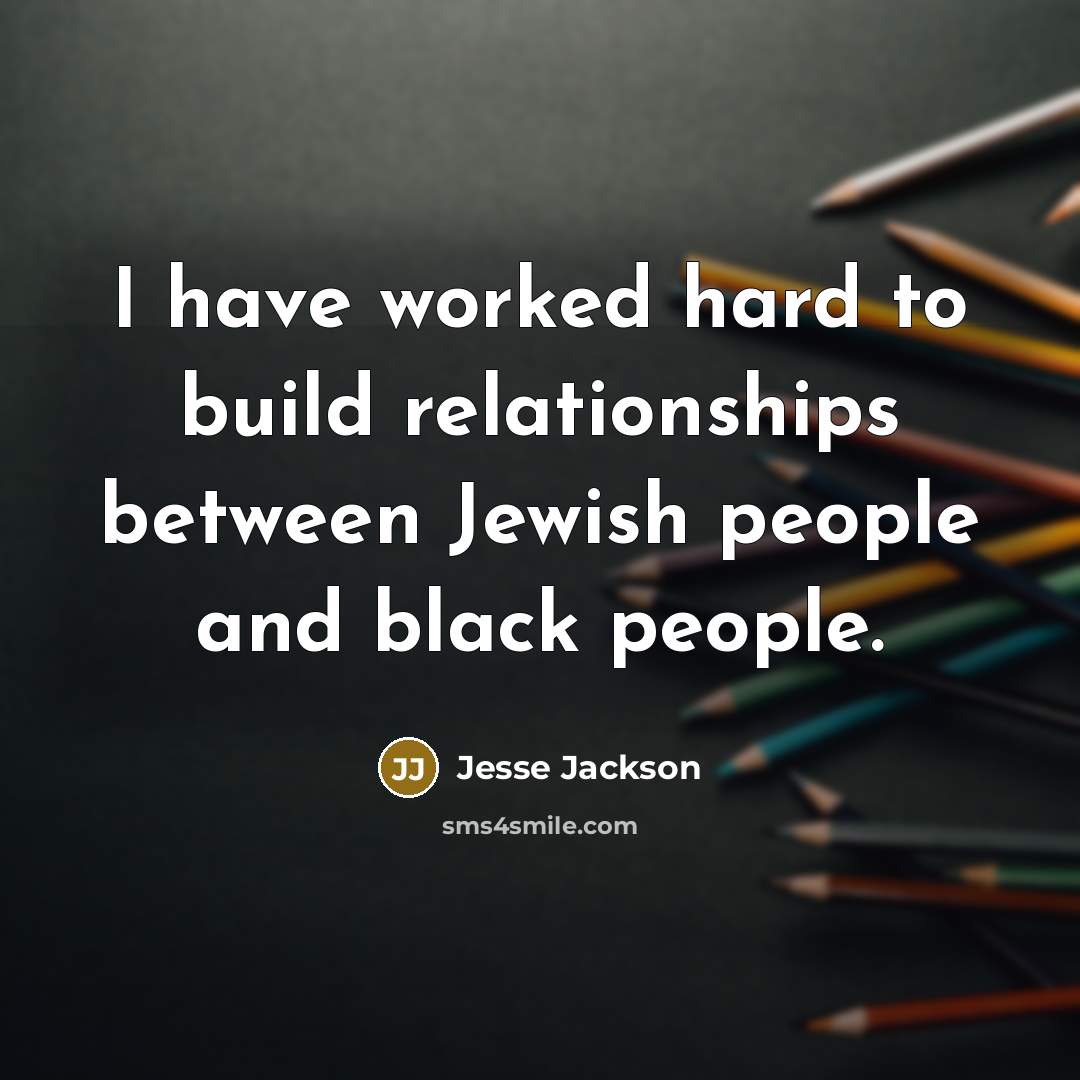 “I have worked hard to build relationships between Jewish people…” quote by Jesse Jackson