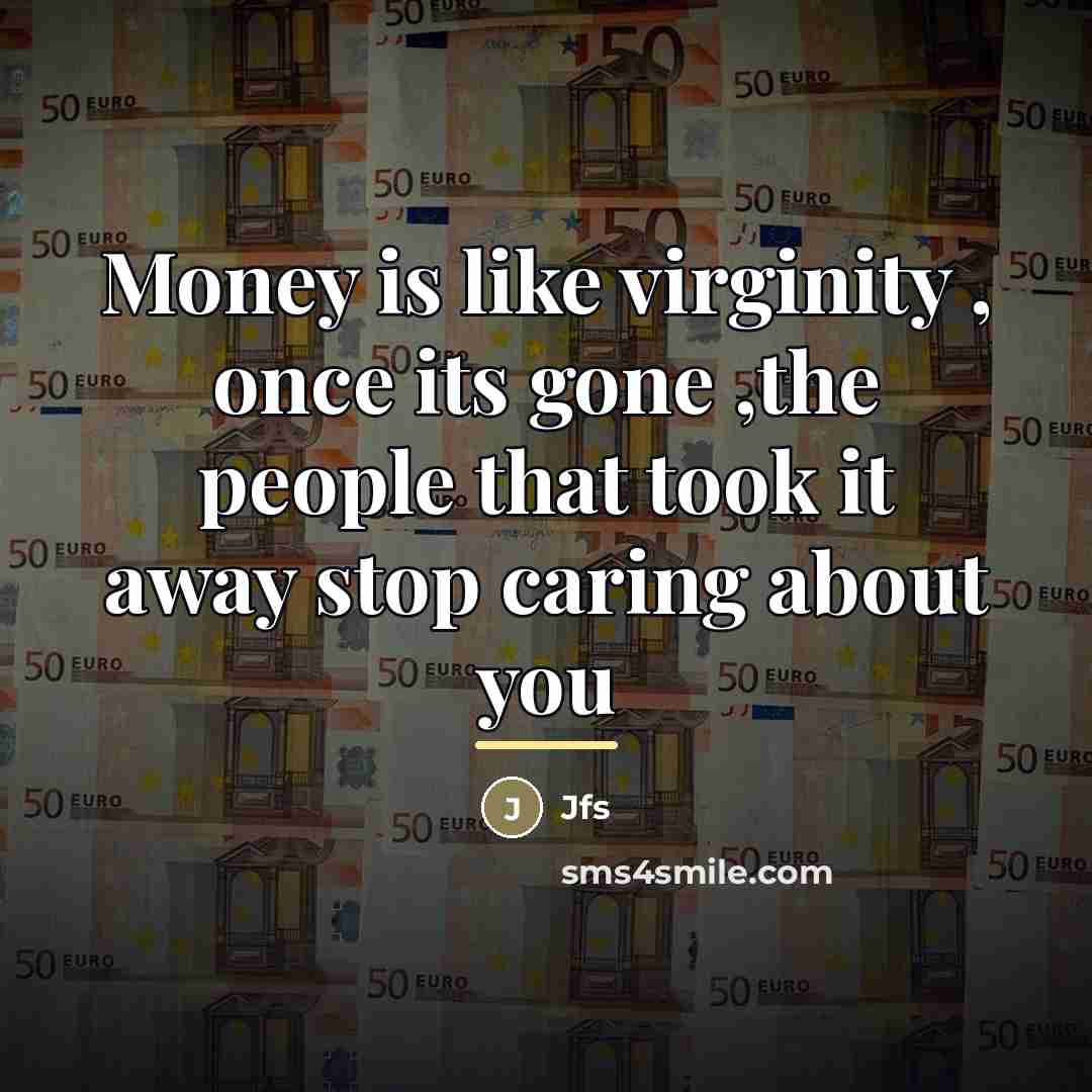 “Money is like virginity , once its gone ,the people…” quote by Jfs