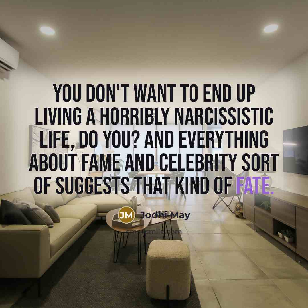 “You don't want to end up living a horribly narcissistic…” quote by Jodhi May
