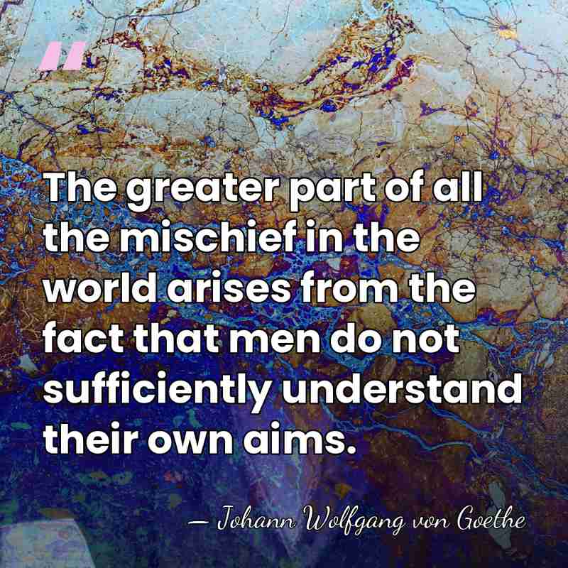 The greater part of all the mischief in the world arises from&hellip; - Johann Wolfgang von Goethe