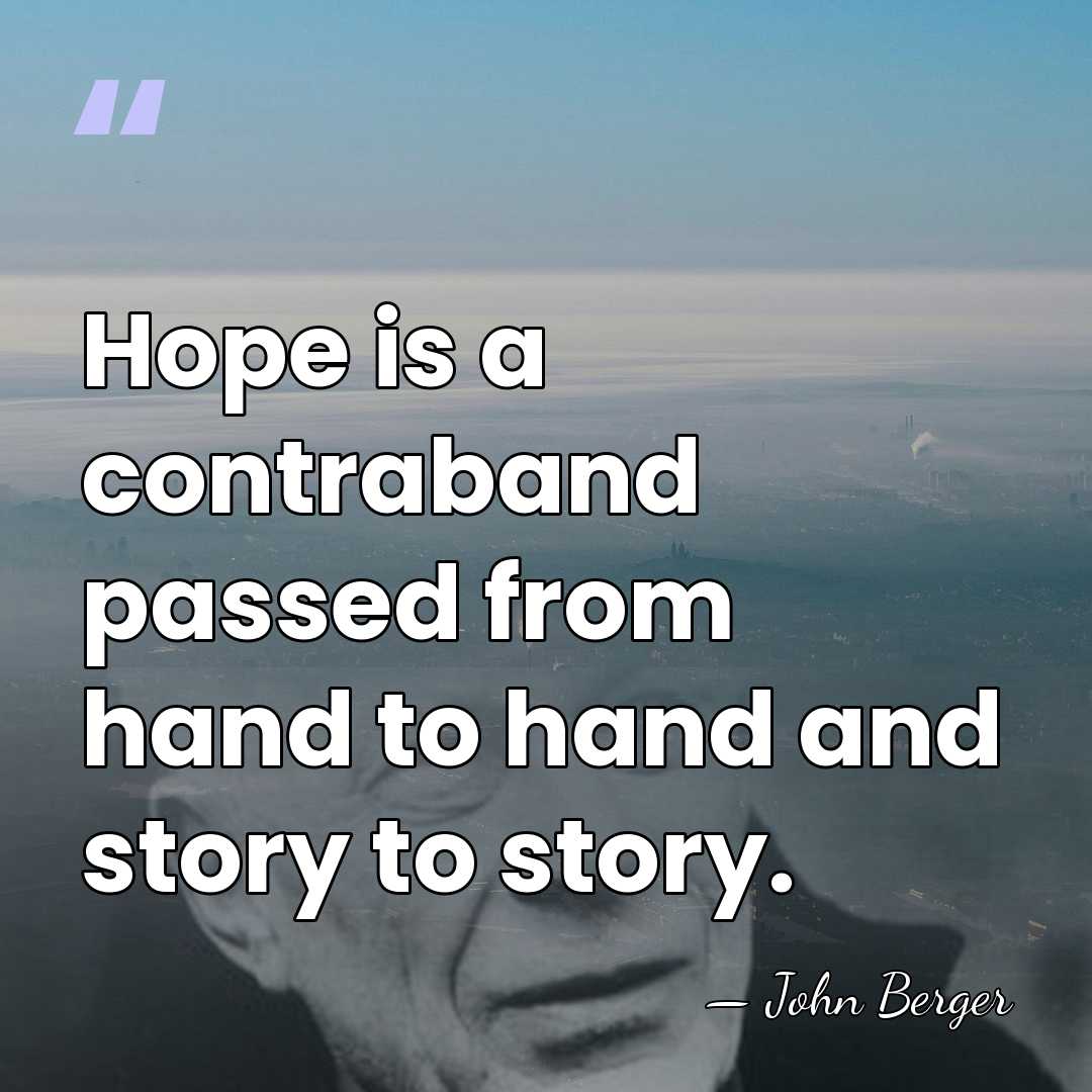 Hope is a contraband passed from hand to hand and story to&hellip; - John Berger